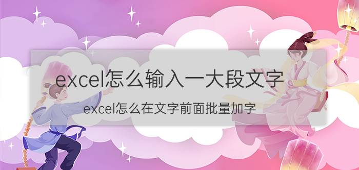 excel怎么输入一大段文字 excel怎么在文字前面批量加字？